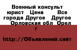 Военный консульт юрист › Цена ­ 1 - Все города Другое » Другое   . Орловская обл.,Орел г.